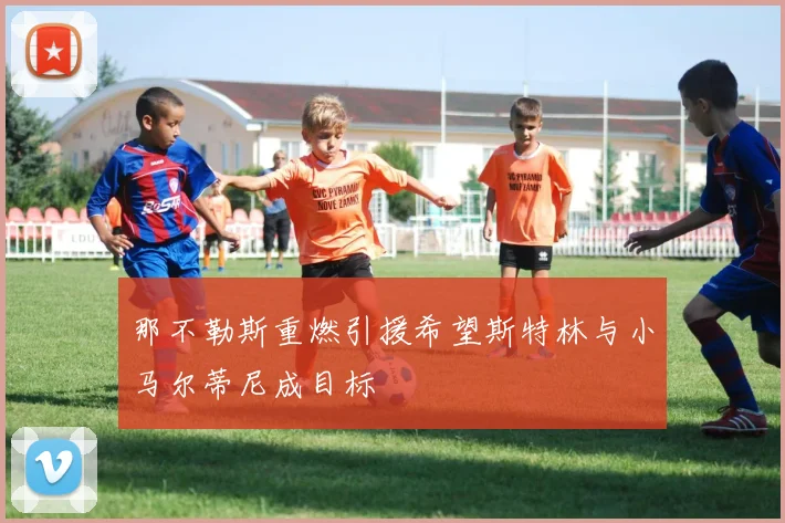 那不勒斯重燃引援希望斯特林与小马尔蒂尼成目标