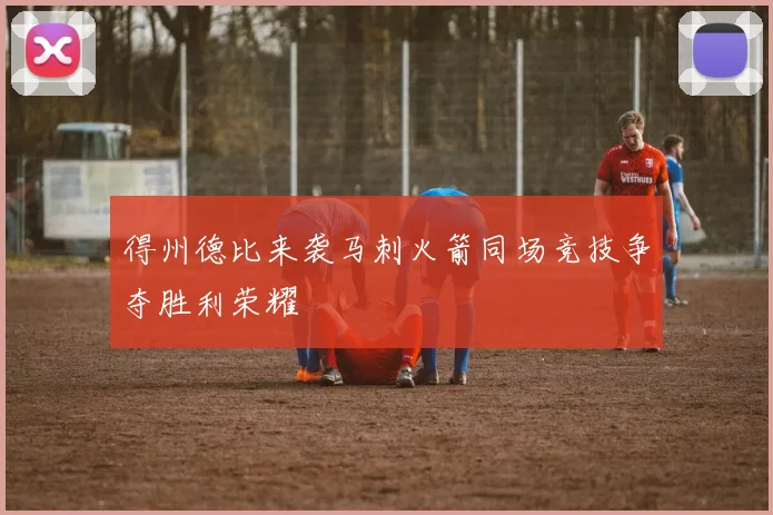 得州德比来袭马刺火箭同场竞技争夺胜利荣耀