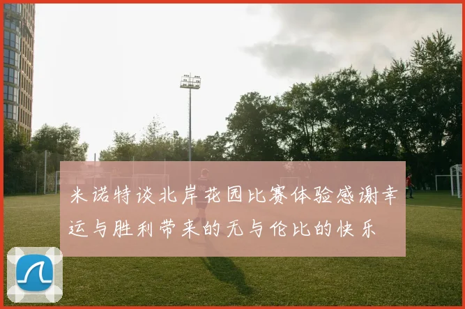 米诺特谈北岸花园比赛体验感谢幸运与胜利带来的无与伦比的快乐