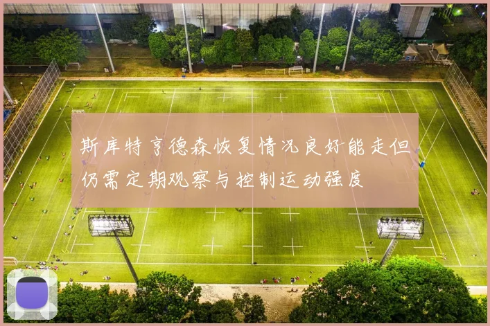 斯库特亨德森恢复情况良好能走但仍需定期观察与控制运动强度