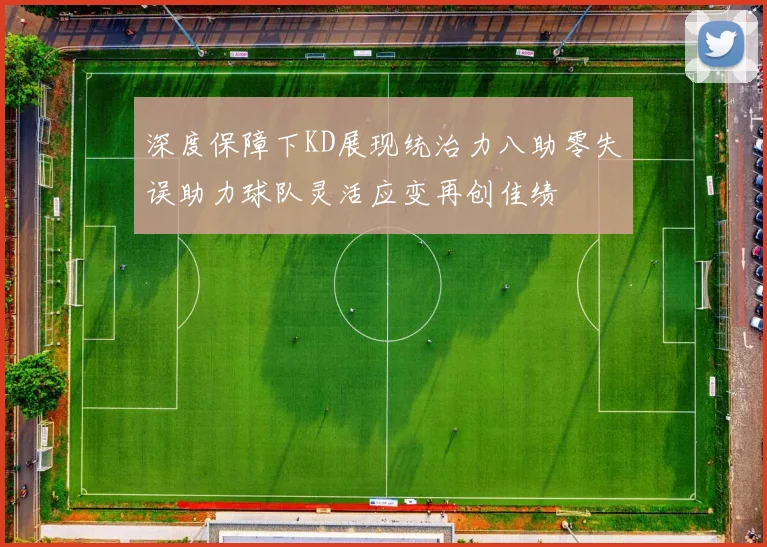 深度保障下KD展现统治力八助零失误助力球队灵活应变再创佳绩