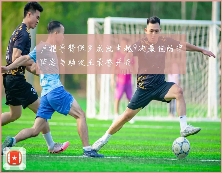 卢指导赞保罗成就卓越9次最佳防守阵容与助攻王荣誉并存