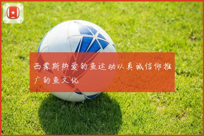 西蒙斯热爱钓鱼运动以真诚信仰推广钓鱼文化