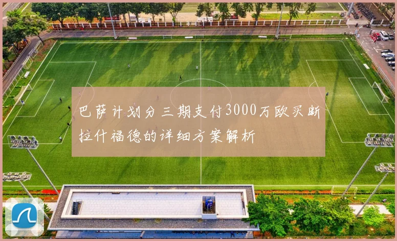 巴萨计划分三期支付3000万欧买断拉什福德的详细方案解析