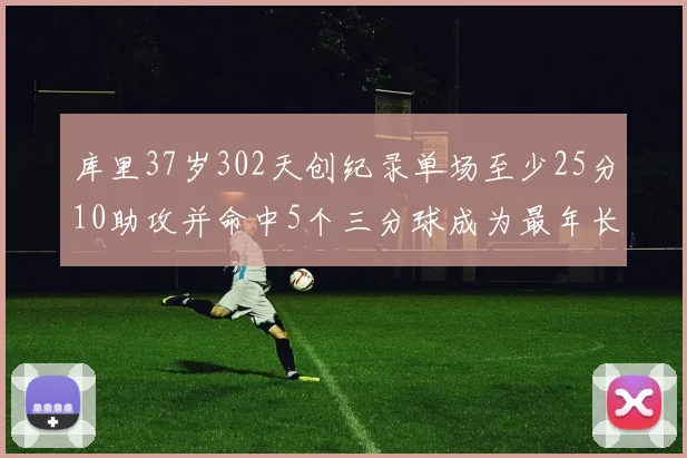 库里37岁302天创纪录单场至少25分10助攻并命中5个三分球成为最年长后卫