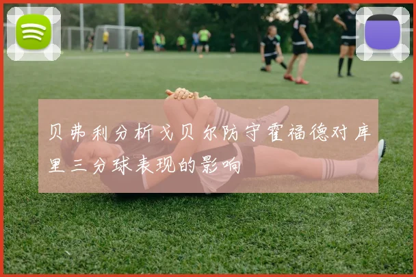 贝弗利分析戈贝尔防守霍福德对库里三分球表现的影响