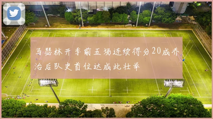 马瑟林开季前五场连续得分20成乔治后队史首位达成此壮举