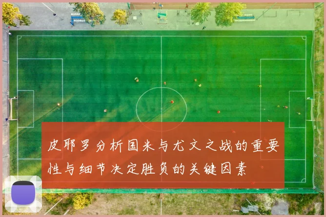 皮耶罗分析国米与尤文之战的重要性与细节决定胜负的关键因素