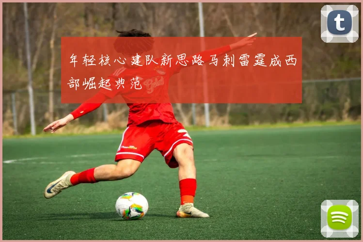 年轻核心建队新思路马刺雷霆成西部崛起典范