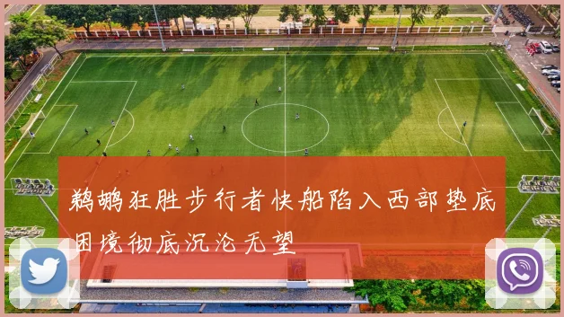 鹈鹕狂胜步行者快船陷入西部垫底困境彻底沉沦无望