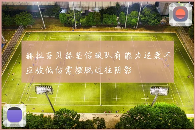 赫拉芬贝赫坚信狼队有能力逆袭不应被低估需摆脱过往阴影