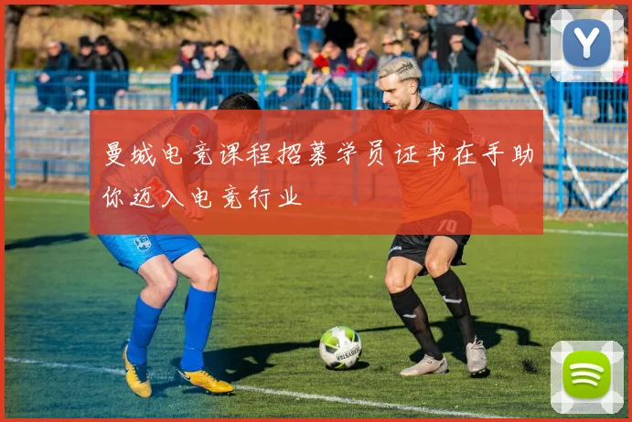 曼城电竞课程招募学员证书在手助你迈入电竞行业