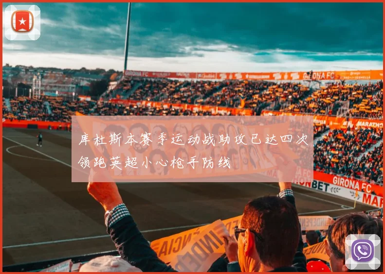 库杜斯本赛季运动战助攻已达四次领跑英超小心枪手防线